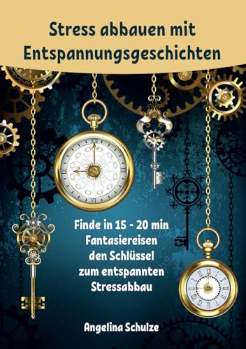 Stress abbauen mit Entspannungsgeschichten: Finde in 15 - 20 min Fantasiereisen den Schlüssel zum entspannten Stressabbau