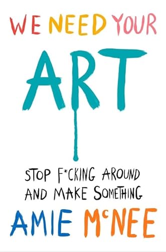 WE NEED YOUR ART: Stop F*cking Around and Make Something