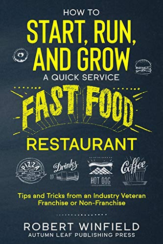 How to Start, Run, and Grow a Quick Service Fast Food Restaurant: Tips and Tricks from an Industry Veteran – Franchise or Non-Franchise