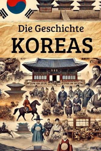 Die Geschichte Koreas: Weltgeschichte entdecken: Von den ersten Königreichen und der Kolonialherrschaft über Unabhängigkeit, Teilung und Kriege bis ... (Geschichte - Eine Reise durch die Epochen)