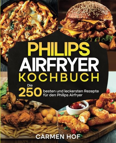 Philips Airfryer Kochbuch: Die 250 besten und leckersten Rezepte für den Philips Airfryer.