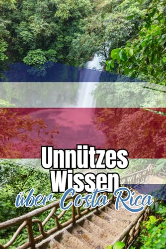 Unnützes Wissen über Costa Rica: Kuriose und erstaunliche Fakten rund um Kultur, Alltag, Politik und Geschichte Costa Ricas