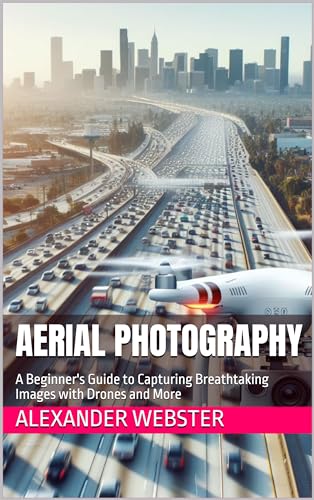 Aerial Photography: A Beginner's Guide to Capturing Breathtaking Images with Drones and More (English Edition)