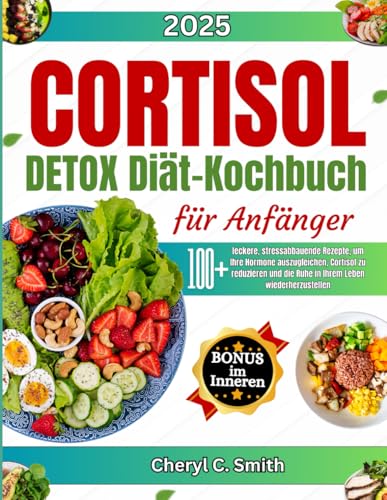 Cortisol Detox Diät Kochbuch für Anfänger: 100+ leckere, stressabbauende Rezepte, um Ihre Hormone auszugleichen, Cortisol zu reduzieren und die Ruhe in Ihrem Leben wiederherzustellen