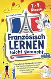 Französisch lernen leicht gemacht: 7. - 9. Klasse spielend meistern - Die ideale Ergänzung zum Schulstoff mit erprobten Übungen, Grammatik und den wichtigsten Vokabeln inkl. Audioinhalten