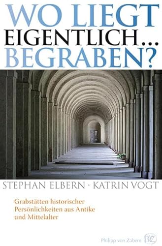 Wo liegt eigentlich ... begraben?: Grabstätten historischer Persönlichkeiten aus Antike und Mittelalter