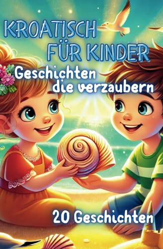 Kroatisch für Kinder mit Geschichten die verzaubern: 20 zauberhafte Geschichten auf Kroatisch & Deutsch für Kinder ab 6
