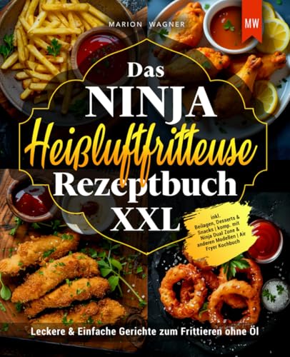 Das Ninja Heißluftfritteuse Rezeptbuch XXL: Leckere & Einfache Gerichte zum Frittieren ohne Öl inkl. Beilagen, Desserts & Snacks | komp. mit Ninja Dual Zone & anderen Modellen | Air Fryer Kochbuch