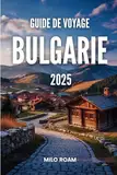 GUIDE DE VOYAGE BULGARIE 2025: Dérivez à travers un endroit où les montagnes murmurent et où l'histoire connaît votre nom