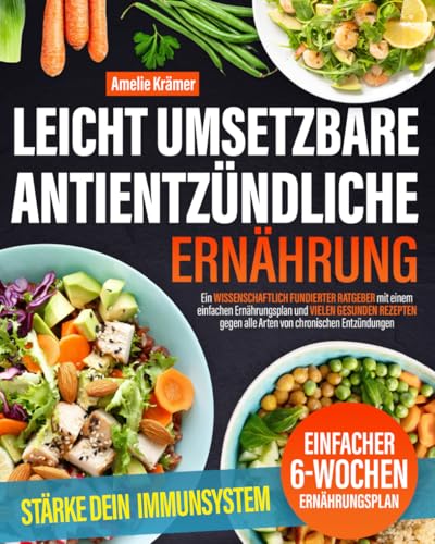 Leicht umsetzbare antientzündliche Ernährung: Ein wissenschaftlich fundierter Ratgeber mit einem einfachen Ernährungsplan und vielen gesunden Rezepten gegen alle Arten von chronischen Entzündungen