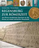 Regensburg zur Römerzeit: Von Roms nördlichster Garnison an der Donau zur ersten bairischen Hauptstadt (Archäologie in Bayern)