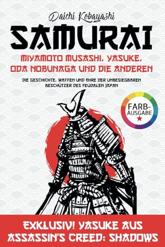 Samurai: Miyamoto Musashi, Yasuke, Oda Nobunaga und anderen: Die Geschichte, Waffen und Ehre der unbesiegbaren Beschützer des feudalen Japan