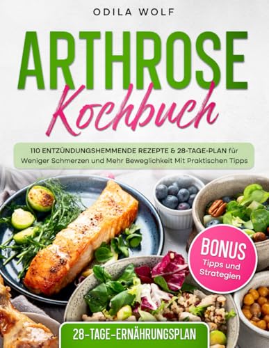 Arthrose Kochbuch: 110 Entzündungshemmende Rezepte & 28-Tage-Plan für Weniger Schmerzen und Mehr Beweglichkeit, Mit Praktischen Tipps