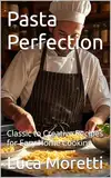 Pasta Perfection: Classic to Creative Recipes for Easy Home Cooking (Specialty & Niche Cooking Book 17) (English Edition)