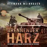 Brennender Harz: Mit der Waffen-SS im Endkampf an der Westfront im 2. Weltkrieg