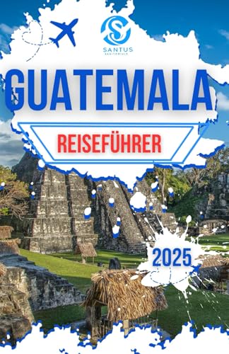 Guatemala Reiseführer 2025: Entdecken Sie die faszinierenden Städte Mittelamerikas mit Insidertipps und Expertenrat