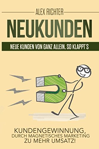 Neukunden Neue Kunden von ganz allein, so klappt´s Kundengewinnung, durch magnetisches Marketing zu mehr Umsatz