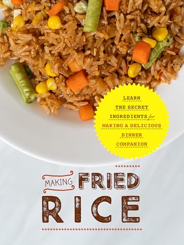 Making Fried Rice: Learn the Secret Ingredients for Making A Delicious Dinner Companion (2nd Edition) (Fried Rice Recipes) (English Edition)