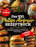 DAS XXL PHILIPS AIRFRYER REZEPTBUCH| Das große Kochbuch mit leckeren und schmackhaften Rezepten für ihre Philips Heißluftfritteuse| Inkl. Farbfotos