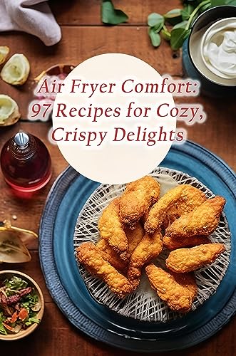 Air Fryer Comfort: 97 Recipes for Cozy, Crispy Delights (English Edition)