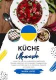 Küche Ukrainische: Lernen sie, wie man Authentische Traditionelle Rezepte Zubereitet, von Vorspeisen, Hauptgerichten, Suppen und Soßen bis hin zu ... mehr (Weltgeschmack: Eine kulinarische Reise)