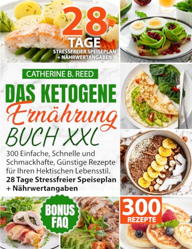 Das Ketogene Ernährung Buch XXL: 300 einfache, schnelle und schmackhafte, günstige Rezepte für Ihren hektischen Lebensstil. 28 Tage stressfreier Speiseplan + Nährwertangaben