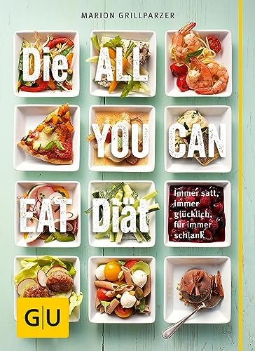 Die All-you-can-eat-Diät: Immer satt, immer glücklich, für immer schlank