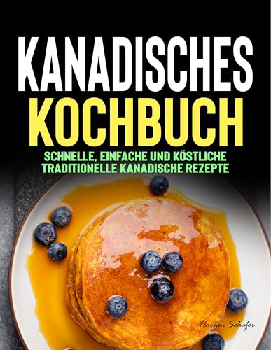 Kanadisches Kochbuch: Schnelle, einfache und köstliche traditionelle kanadische Rezepte