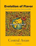 Central Asian Cuisine: Evolution of Flavour - Authentic Recipes from Every Corner of the Globe