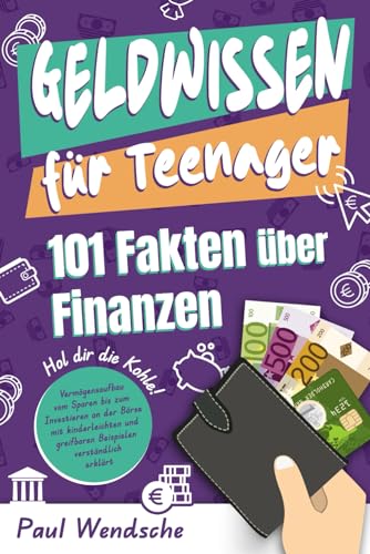 Geldwissen für Teenager - 101 Fakten über Finanzen: Hol dir die Kohle! Vermögensaufbau vom Sparen bis zum Investieren mit greifbaren und kinderleichten Beispielen erklärt