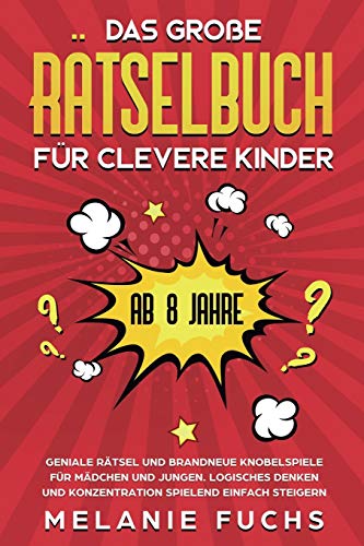 Das große Rätselbuch für clevere Kinder: ab 8 Jahre. Geniale Rätsel und brandneue Knobelspiele für Mädchen und Jungen. Logisches Denken und Konzentration spielend einfach steigern