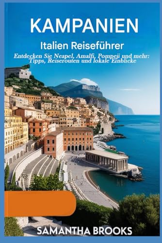 Kampanien Italien Reiseführer Planer: Entdecken Sie Neapel, Amalfi, Pompeji und mehr: Tipps, Reiserouten und lokale Einblicke
