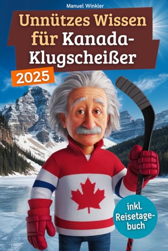 Unnützes Wissen für Kanada-Klugscheißer: 222 lustige & skurrile Fakten, die du nie wissen wolltest, aber lieben wirst - das ideale Geschenk für echte Kanada-Liebhaber (inkl. Reisetagebuch)