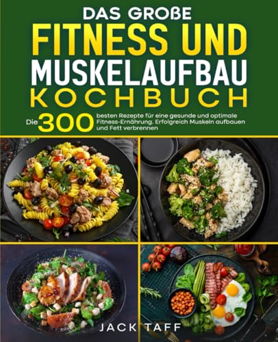 Fitness und Muskelaufbau Kochbuch: Die 300 besten Rezepte für eine gesunde und optimale Fitness-Ernährung. Erfolgreich Muskeln aufbauen und Fett verbrennen.