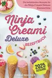 Ninja Creami Deluxe Rezeptbuch: Die beliebtesten und leckersten Rezepte für die Ninja Creami Deluxe Eismaschine - Inkl. Eiscreme, Milchshakes, Sorbet, uvm.