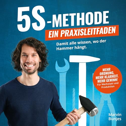 5S-Methode - Ein Praxisleitfaden: Damit alle wissen, wo der Hammer hängt. Mehr Ordnung, mehr Klarheit. Mehr Gewinn! | Für Werkstatt und Produktion
