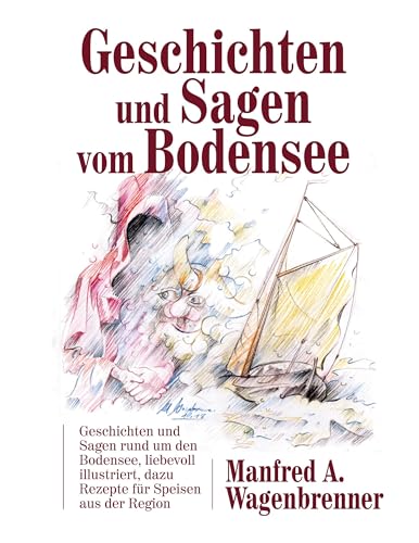 Geschichten und Sagen vom Bodensee: Geschichten und Sagen rund um den Bodensee, liebevoll illustriert, dazu Rezepte für Speisen aus der Region