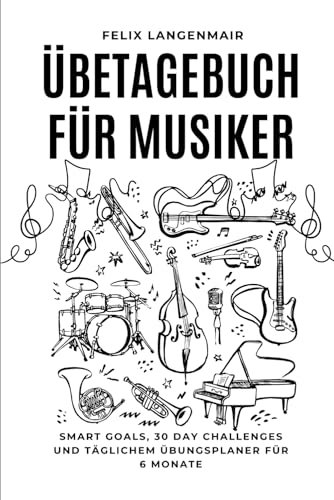 Übetagebuch für Musiker: Smart Goals, 30 Day Challenges und täglichem Übungsplaner für 6 Monate
