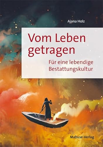 Vom Leben getragen. Für eine lebendige Bestattungskultur. Eine Bestatterin über individuelle Beerdigungen und Abschiede