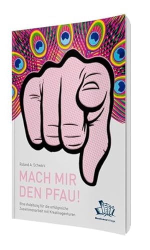 Mach mir den Pfau!: Eine Anleitung für die erfolgreiche Zusammenarbeit mit Kreativagenturen