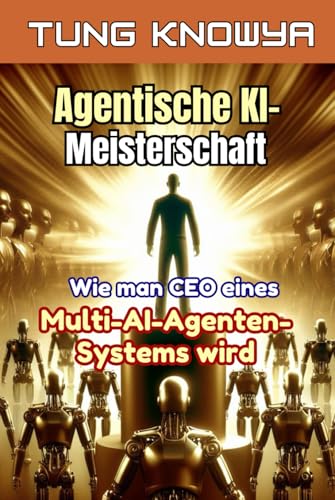 Agentische KI-Meisterschaft: Wie man CEO eines Multi-AI-Agenten-Systems wird, die Produktivität 100-mal steigert und das Leben für immer transformiert (24h Personal & Business Transformation)
