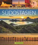 Bildband Südostasien. 100 Highlights Südostasien. Alle Ziele, die Sie gesehen haben sollten. Der Reisebildband zu Thailand, Vietnam, Kambodscha, Malaysia, Singapur. Mit Indonesien.