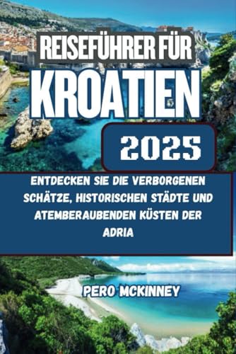 Reiseführer für Kroatien 2025: Entdecken Sie die verborgenen Schätze, historischen Städte und atemberaubenden Küsten der Adria