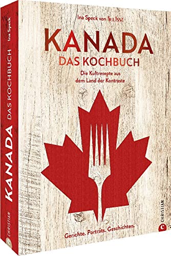 Kanada. Das Kochbuch: 60 typisch kanadische Rezepte und kulinarische Geschichten aus dem Land der Kontraste. Naturnah und regional – so lecker ist die kanadische Küche.