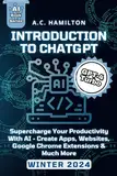 Introduction to Chat GPT: Supercharge Your Productivity With AI - Create Apps, Websites, Google Chrome Extensions & Much More (Artificial Intelligence Uses & Applications)