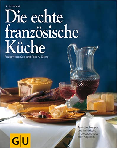 Die echte französische Küche: Typische Rezepte und kulinarische Impressionen aus allen Regionen (GU Echte Küchen)