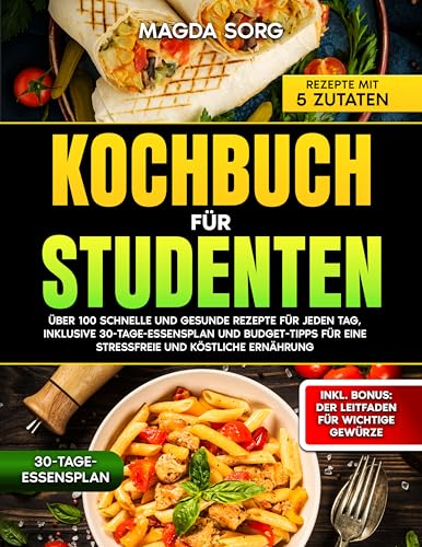 Kochbuch für Studenten: Über 100 schnelle und gesunde Rezepte für jeden Tag inklusive 30-Essensplan und Budget-Tipps für eine stressfreie und köstliche Ernährung