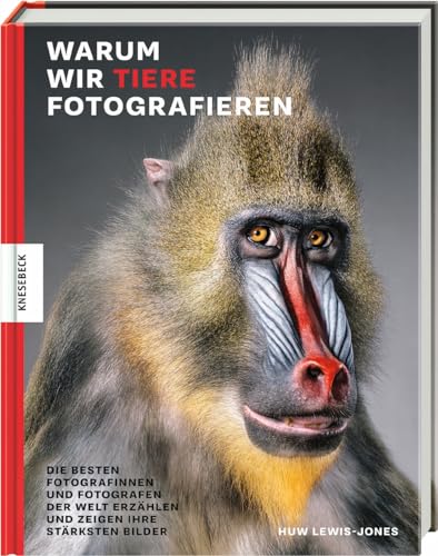 Warum wir Tiere fotografieren: Die besten Fotografinnen und Fotografen der Welt erzählen und zeigen ihre stärksten Bilder