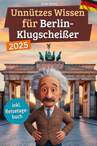 Unnützes Wissen für Berlin-Klugscheißer: 222 lustige & skurrile Fakten, die du nie wissen wolltest, aber lieben wirst - das ideale Geschenk für echte Berlin-Liebhaber (inkl. Reisetagebuch)