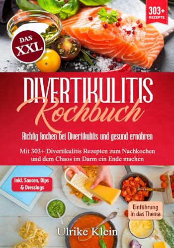 Das XXL Divertikulitis Kochbuch – Richtig kochen bei Divertikulitis und gesund ernähren: Mit 303+ Divertikulitis Rezepten zum Nachkochen und dem Chaos im Darm ein Ende machen